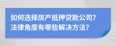 如何選擇房產(chǎn)抵押貸款公司？法律角度有哪些解決方法？