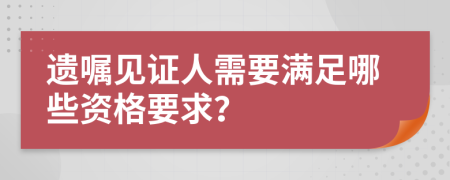 遺囑見證人需要滿足哪些資格要求？