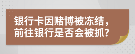 銀行卡因賭博被凍結(jié)，前往銀行是否會(huì)被抓？