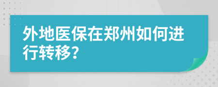 外地醫(yī)保在鄭州如何進(jìn)行轉(zhuǎn)移？