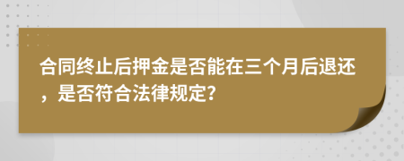 合同終止后押金是否能在三個月后退還，是否符合法律規(guī)定？