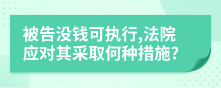 被告沒錢可執(zhí)行,法院應(yīng)對(duì)其采取何種措施?