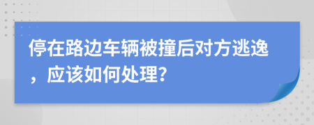 停在路邊車輛被撞后對(duì)方逃逸，應(yīng)該如何處理？