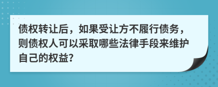 債權(quán)轉(zhuǎn)讓后，如果受讓方不履行債務(wù)，則債權(quán)人可以采取哪些法律手段來維護自己的權(quán)益？