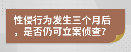 性侵行為發(fā)生三個(gè)月后，是否仍可立案?jìng)刹椋?>
                </a>
            </div>
            <div   id=