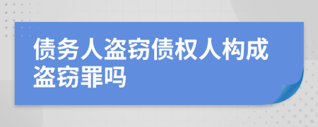 債務(wù)人盜竊債權(quán)人構(gòu)成盜竊罪嗎