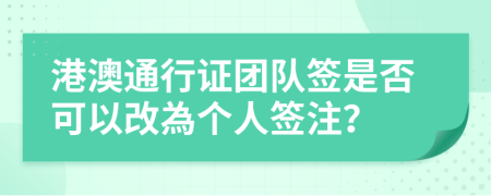 港澳通行證團(tuán)隊簽是否可以改為個人簽注？
