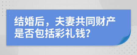結(jié)婚后，夫妻共同財產(chǎn)是否包括彩禮錢？