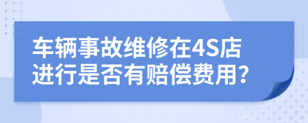 車輛事故維修在4S店進(jìn)行是否有賠償費(fèi)用？