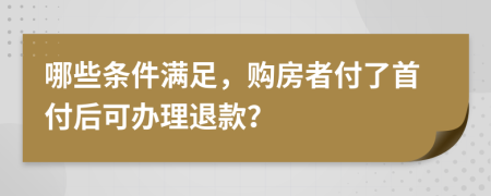 哪些條件滿足，購房者付了首付后可辦理退款？
