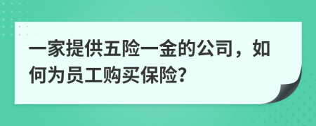 一家提供五險(xiǎn)一金的公司，如何為員工購(gòu)買保險(xiǎn)？