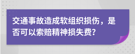 交通事故造成軟組織損傷，是否可以索賠精神損失費(fèi)？