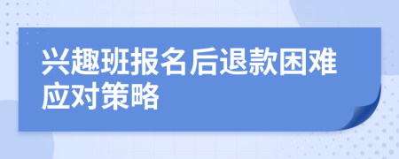 興趣班報名后退款困難應對策略