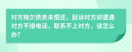 對(duì)方拖欠債務(wù)未償還，起訴對(duì)方卻遭遇對(duì)方不接電話，聯(lián)系不上對(duì)方，該怎么辦？