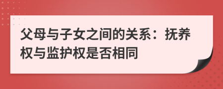 父母與子女之間的關(guān)系：撫養(yǎng)權(quán)與監(jiān)護(hù)權(quán)是否相同