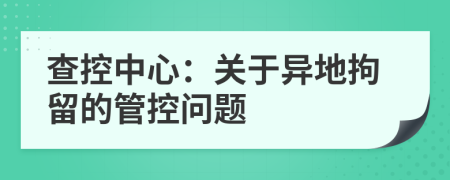 查控中心：關(guān)于異地拘留的管控問(wèn)題