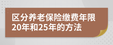 區(qū)分養(yǎng)老保險(xiǎn)繳費(fèi)年限20年和25年的方法