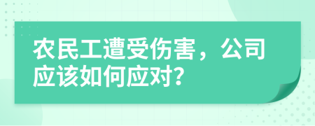 農(nóng)民工遭受傷害，公司應(yīng)該如何應(yīng)對？
