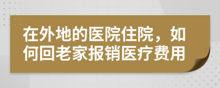 在外地的醫(yī)院住院，如何回老家報(bào)銷醫(yī)療費(fèi)用