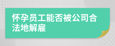 懷孕員工能否被公司合法地解雇