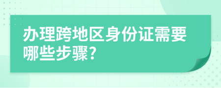 辦理跨地區(qū)身份證需要哪些步驟?