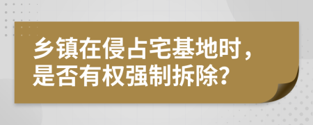 鄉(xiāng)鎮(zhèn)在侵占宅基地時，是否有權(quán)強(qiáng)制拆除？
