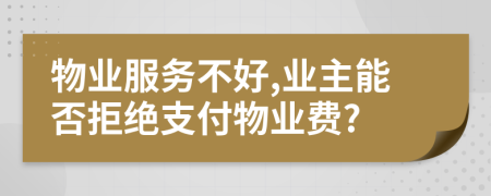 物業(yè)服務(wù)不好,業(yè)主能否拒絕支付物業(yè)費?