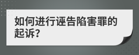 如何進行誣告陷害罪的起訴？