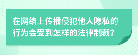 在網絡上傳播侵犯他人隱私的行為會受到怎樣的法律制裁？