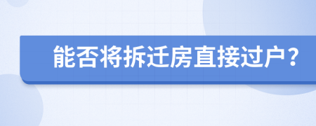 能否將拆遷房直接過(guò)戶？