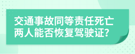 交通事故同等責(zé)任死亡兩人能否恢復(fù)駕駛證？