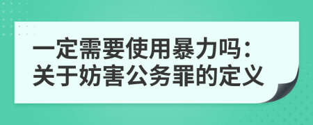 一定需要使用暴力嗎:關(guān)于妨害公務(wù)罪的定義