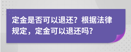 定金是否可以退還？根據(jù)法律規(guī)定，定金可以退還嗎？