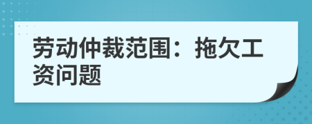 勞動(dòng)仲裁范圍：拖欠工資問題