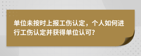 單位未按時(shí)上報(bào)工傷認(rèn)定，個(gè)人如何進(jìn)行工傷認(rèn)定并獲得單位認(rèn)可？