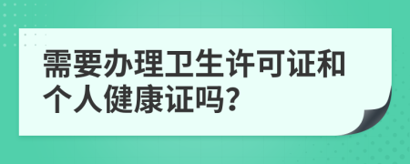 需要辦理衛(wèi)生許可證和個人健康證嗎？