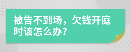 被告不到場，欠錢開庭時該怎么辦？