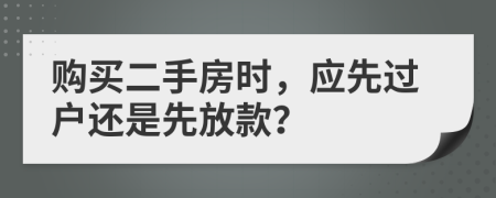 購買二手房時(shí)，應(yīng)先過戶還是先放款？