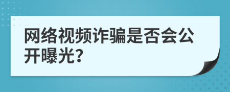 網(wǎng)絡(luò)視頻詐騙是否會(huì)公開(kāi)曝光？