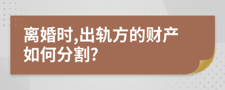 離婚時(shí),出軌方的財(cái)產(chǎn)如何分割?