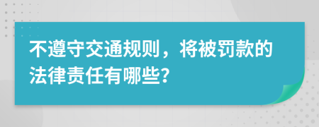 不遵守交通規(guī)則，將被罰款的法律責(zé)任有哪些？