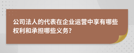 公司法人的代表在企業(yè)運營中享有哪些權(quán)利和承擔哪些義務(wù)？