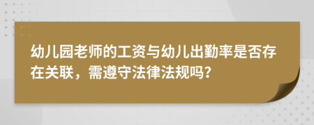 幼兒園老師的工資與幼兒出勤率是否存在關聯(lián)，需遵守法律法規(guī)嗎？