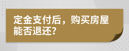 定金支付后，購買房屋能否退還？