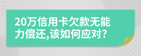 20萬(wàn)信用卡欠款無(wú)能力償還,該如何應(yīng)對(duì)?
