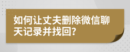 如何讓丈夫刪除微信聊天記錄并找回？