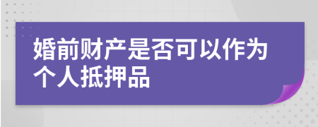 婚前財(cái)產(chǎn)是否可以作為個(gè)人抵押品