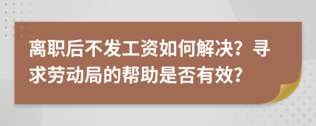 離職后不發(fā)工資如何解決？尋求勞動(dòng)局的幫助是否有效？