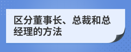 區(qū)分董事長、總裁和總經(jīng)理的方法