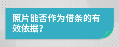 照片能否作為借條的有效依據(jù)？